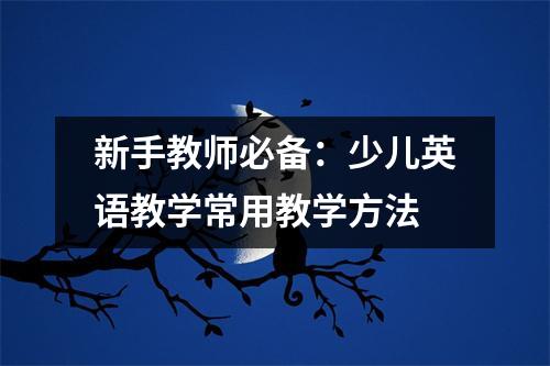 新手教师必备:少儿英语教学常用教学方法