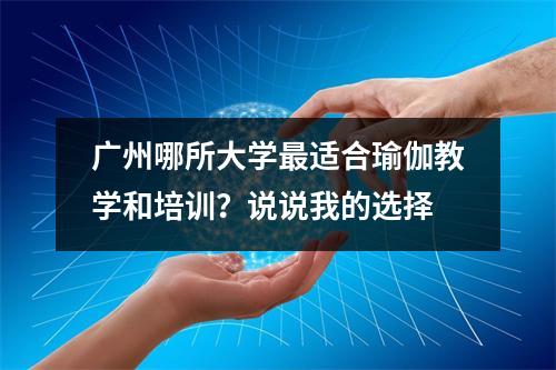 广州哪所大学最适合瑜伽教学和培训?说说我的选择