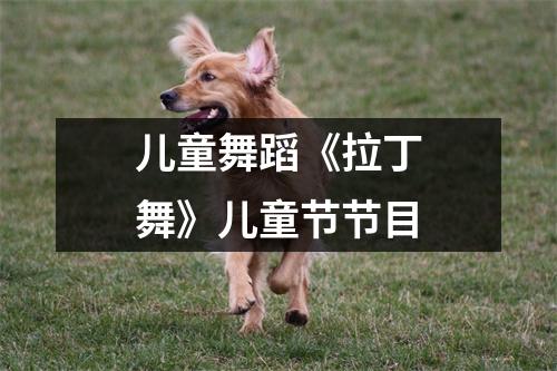 儿童舞蹈《拉丁舞》儿童节节目