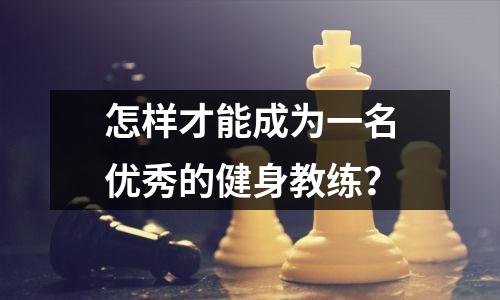 怎样才能成为一名优秀的健身教练?