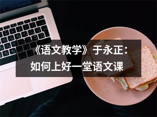《语文教学》于永正:如何上好一堂语文课