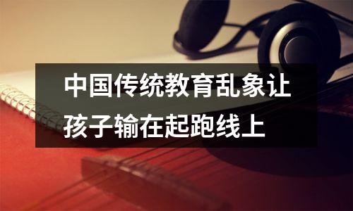 中国传统教育乱象让孩子输在起跑线上