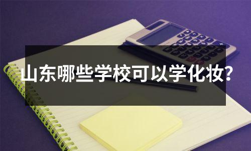 山东哪些学校可以学化妆?