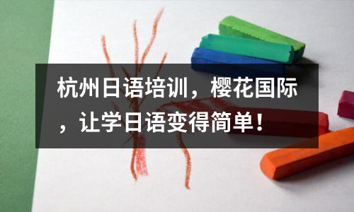 杭州日语培训,樱花国际,让学日语变得简单!