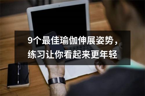 9个最佳瑜伽伸展姿势,练习让你看起来更年轻
