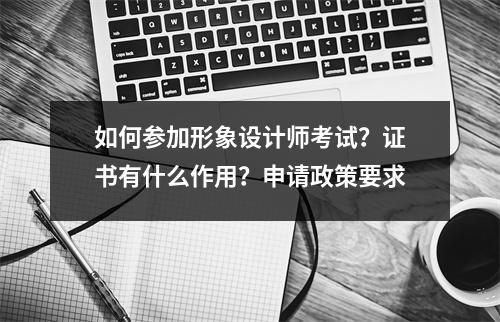 如何参加形象设计师考试?证书有什么作用?申请政策要求