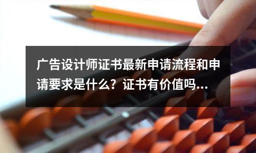 广告设计师证书最新申请流程和申请要求是什么?证书有价值吗?难吗?