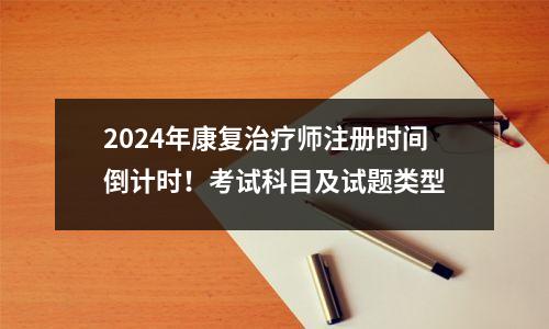 2024年康复治疗师注册时间倒计时!考试科目及试题类型