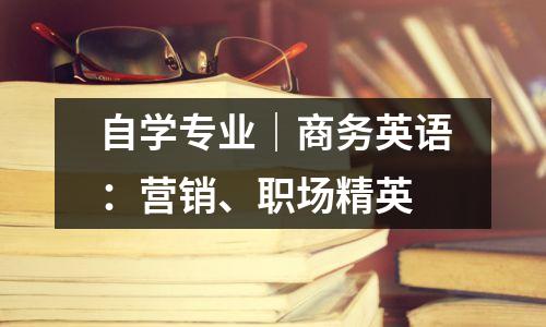 自学专业|商务英语:营销、职场精英