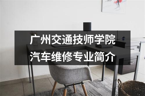 广州交通技师学院汽车维修专业简介