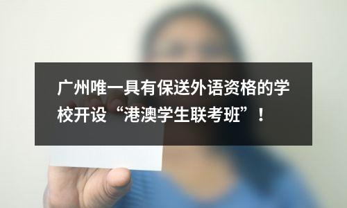 广州唯一具有保送外语资格的学校开设“港澳学生联考班”!