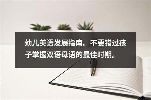 幼儿英语发展指南。不要错过孩子掌握双语母语的最佳时期。