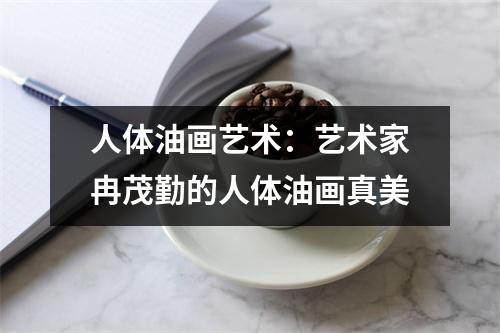人体油画艺术:艺术家冉茂勤的人体油画真美