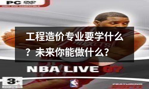 工程造价专业要学什么?未来你能做什么?
