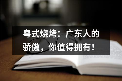 粤式烧烤:广东人的骄傲,你值得拥有!