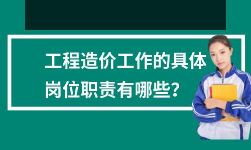 工程造价工作的具体岗位职责有哪些?