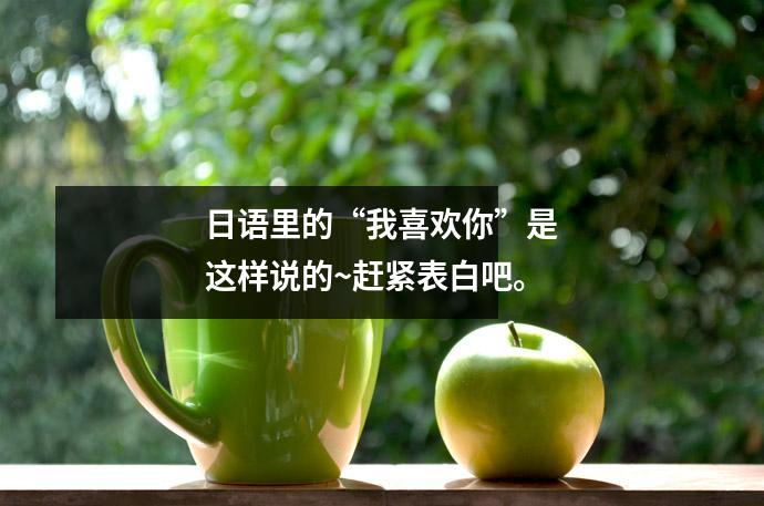 日语里的“我喜欢你”是这样说的~赶紧表白吧。