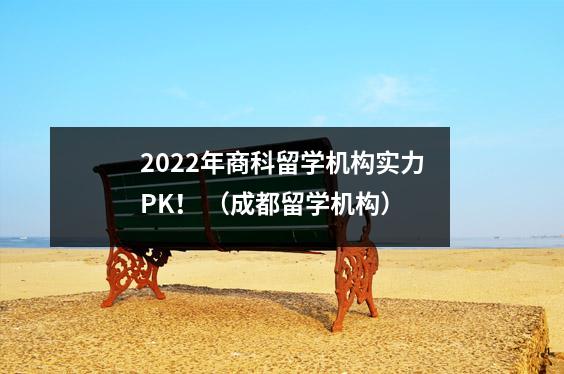2022年商科留学机构实力PK！ （成都留学机构）