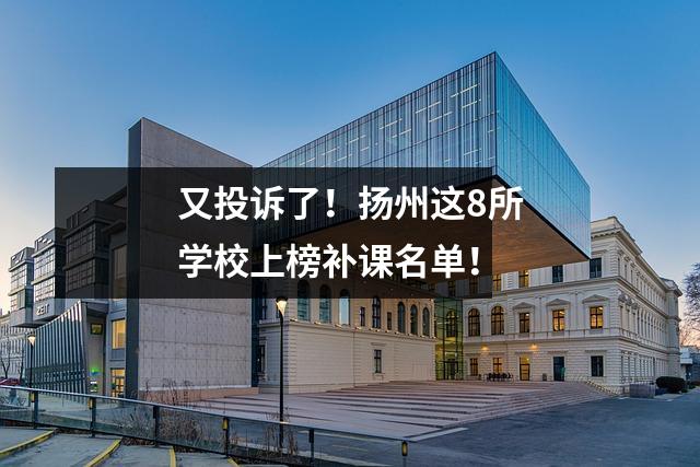 又投诉了!扬州这8所学校上榜补课名单!