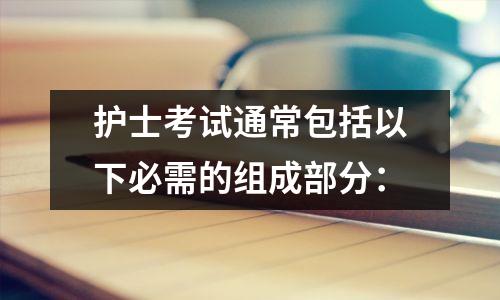 护士考试通常包括以下必需的组成部分: