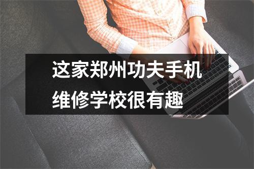 这家郑州功夫手机维修学校很有趣