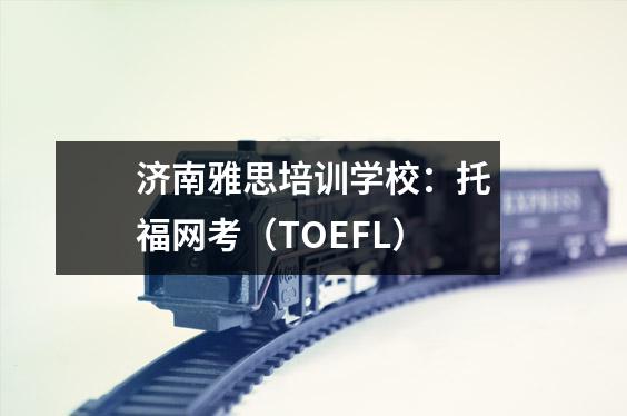 济南雅思培训学校：托福网考（TOEFL）