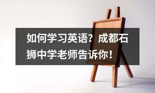 如何学习英语?成都石狮中学老师告诉你!