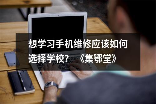 想学习手机维修应该如何选择学校？ 《集鄂堂》