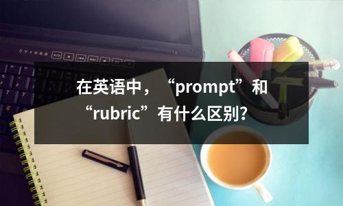 在英语中,“prompt”和“rubric”有什么区别?