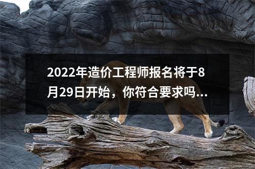 2022年造价工程师报名将于8月29日开始,你符合要求吗?