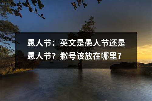 愚人节:英文是愚人节还是愚人节?撇号该放在哪里?