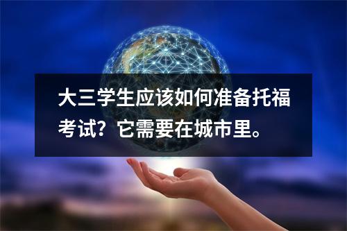 大三学生应该如何准备托福考试？它需要在城市里。