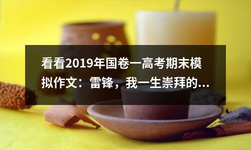 看看2019年国卷一高考期末模拟作文:雷锋,我一生崇拜的偶像