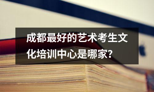 成都最好的艺术考生文化培训中心是哪家?