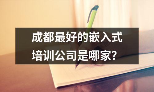 成都最好的嵌入式培训公司是哪家？