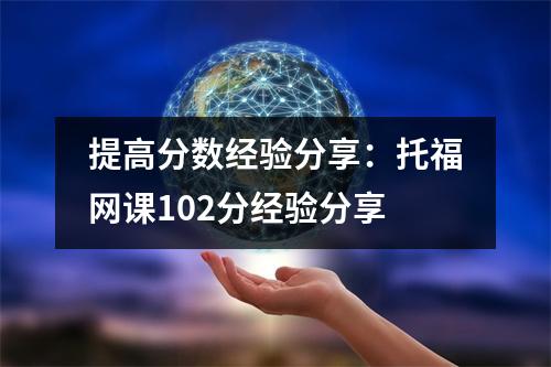 提高分数经验分享:托福网课102分经验分享