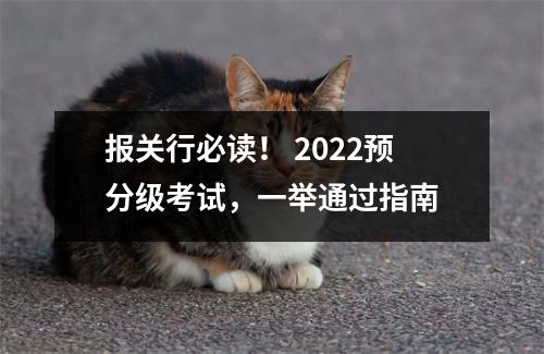 报关行必读! 2022预分级考试,一举通过指南
