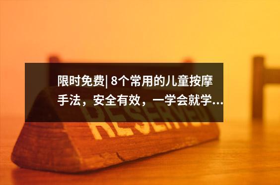限时免费| 8个常用的儿童按摩手法，安全有效，一学会就学会！