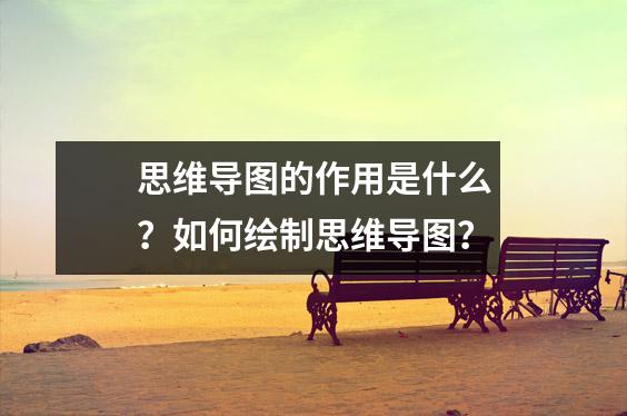 思维导图的作用是什么？如何绘制思维导图？