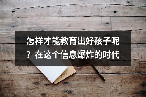 怎样才能教育出好孩子呢?在这个信息爆炸的时代