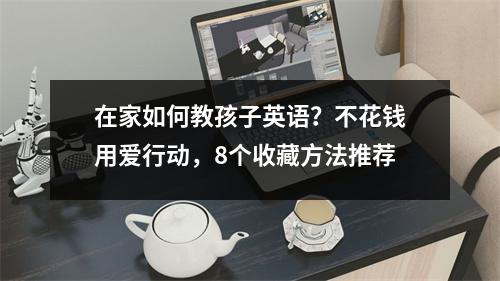 在家如何教孩子英语?不花钱用爱行动,8个收藏方法推荐
