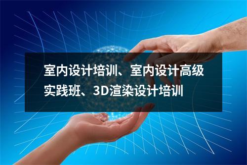 室内设计培训、室内设计高级实践班、3D渲染设计培训