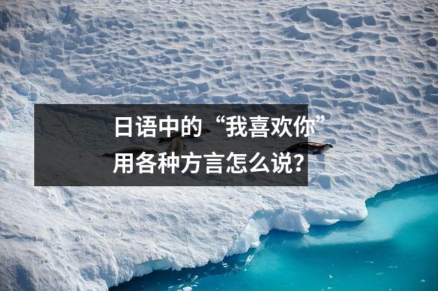 日语中的“我喜欢你”用各种方言怎么说?
