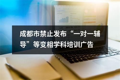 成都市禁止发布“一对一辅导”等变相学科培训广告