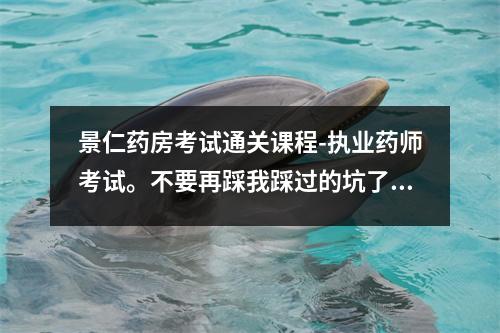 景仁药房考试通关课程-执业药师考试。不要再踩我踩过的坑了。