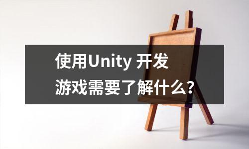 使用Unity 开发游戏需要了解什么？