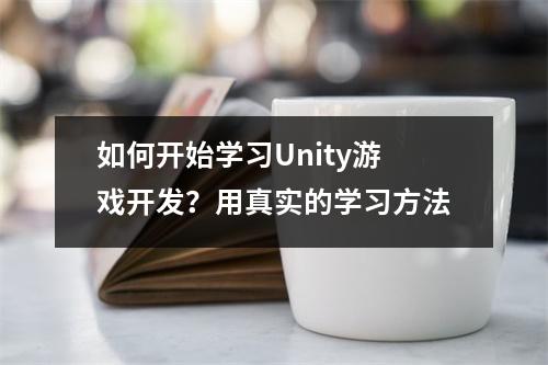 如何开始学习Unity游戏开发?用真实的学习方法