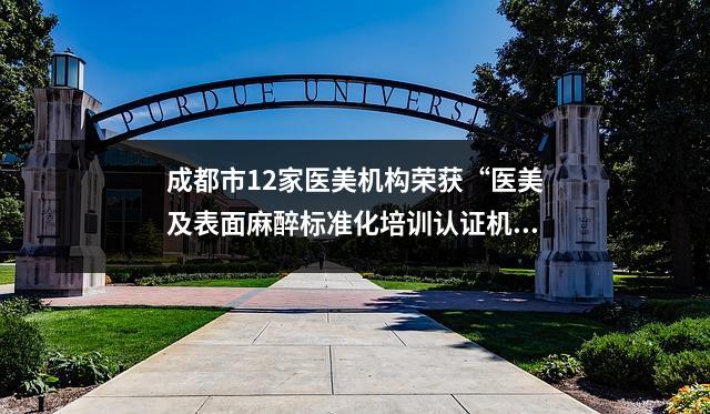 成都市12家医美机构荣获“医美及表面麻醉标准化培训认证机构”