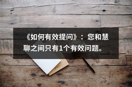 《如何有效提问》：您和慧聊之间只有1个有效问题。