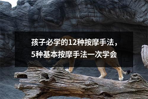 孩子必学的12种按摩手法，5种基本按摩手法一次学会
